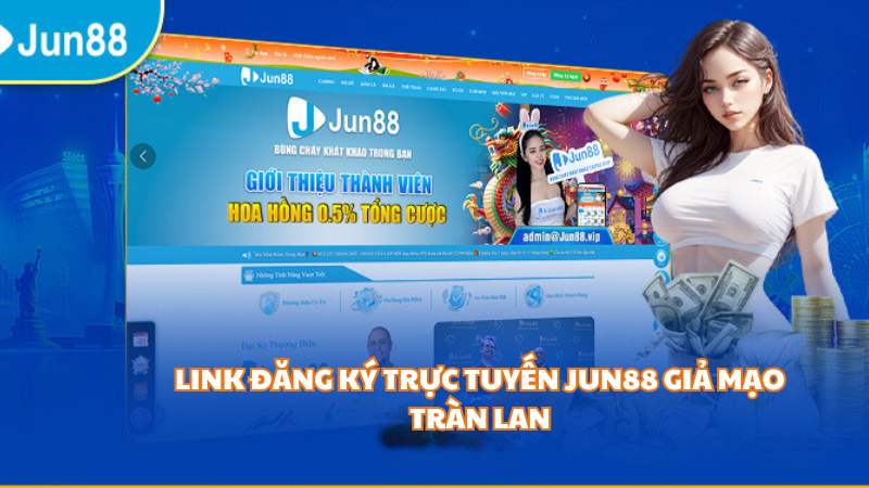 Link đăng ký trực tuyến Jun88 giả mạo tràn lan