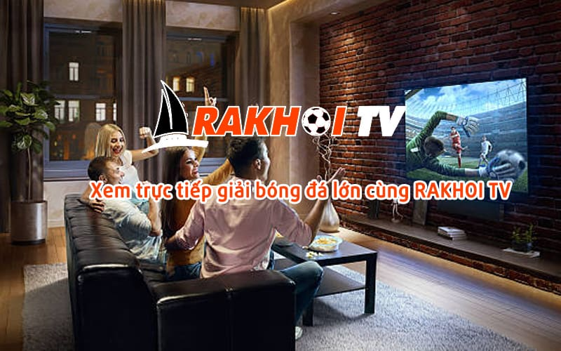 Hướng dẫn xem bóng đá trực tiếp tại Rakhoi tv