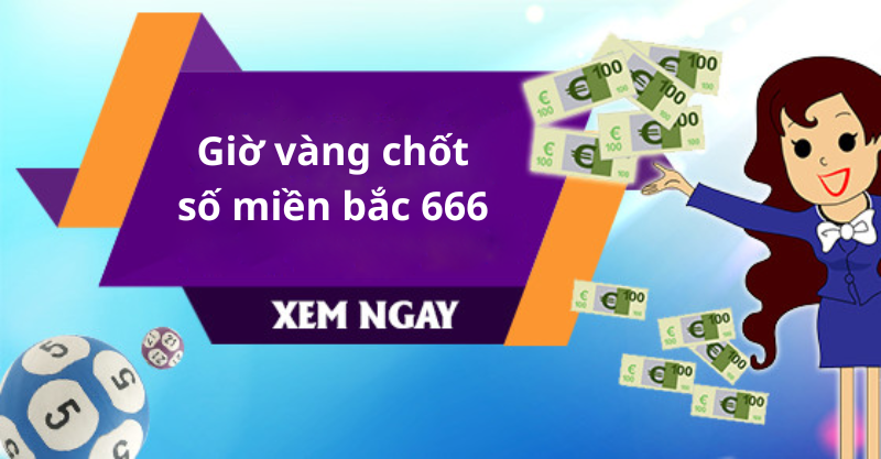 Giờ vàng chốt số miền bắc 666 tại soicau247 – Bí quyết chiến thắng xổ số